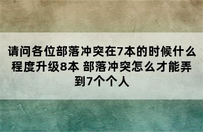 请问各位部落冲突在7本的时候什么程度升级8本 部落冲突怎么才能弄到7个个人